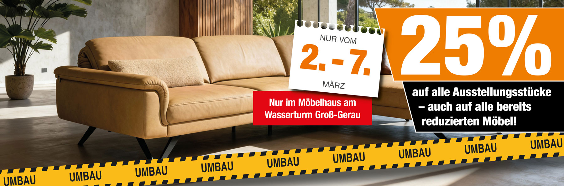 Nur vom 2. bis 7. März: Echte 25% auf alle Ausstellungsstücke – auch auf bereits reduzierte Ware. Nur in unserem Möbelhaus am Wasserturm Groß-Gerau.